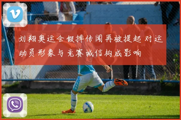 刘翔奥运会假摔传闻再被提起 对运动员形象与竞赛诚信构成影响