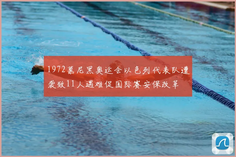 1972慕尼黑奥运会以色列代表队遭袭致11人遇难促国际赛安保改革