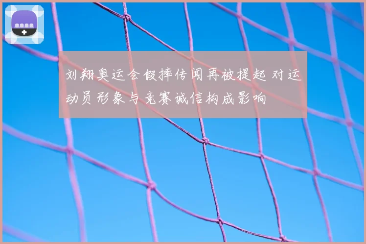 刘翔奥运会假摔传闻再被提起 对运动员形象与竞赛诚信构成影响