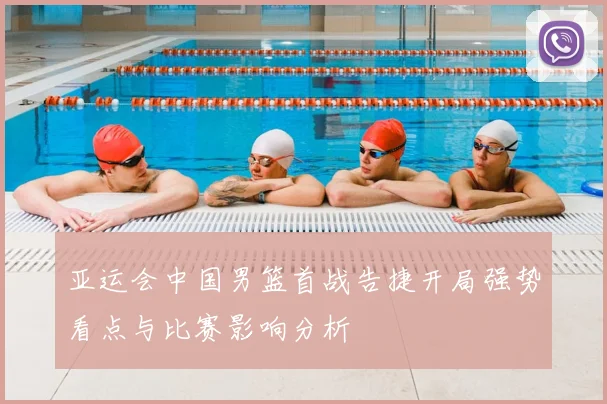 亚运会中国男篮首战告捷开局强势看点与比赛影响分析