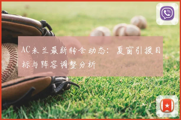 AC米兰最新转会动态：夏窗引援目标与阵容调整分析