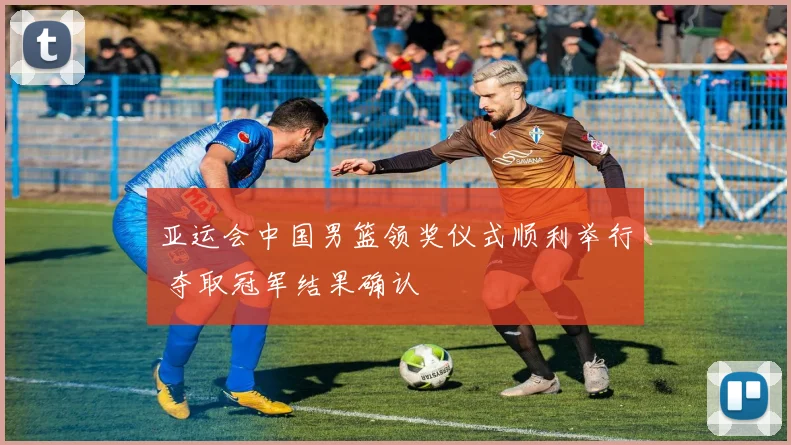 亚运会中国男篮领奖仪式顺利举行 夺取冠军结果确认