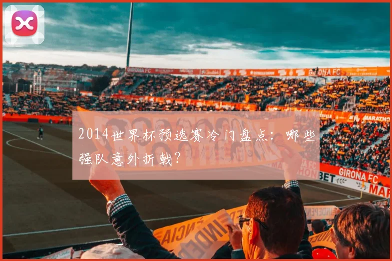 2014世界杯预选赛冷门盘点:哪些强队意外折戟?